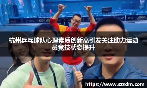 杭州乒乓球队心理素质创新高引发关注助力运动员竞技状态提升